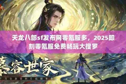 天龙八部sf发布网零氪服多,2025即刻零氪服免费畅玩大搜罗 天龙八部sf发布网零氪服多,2025即刻零氪服免费畅玩大搜罗