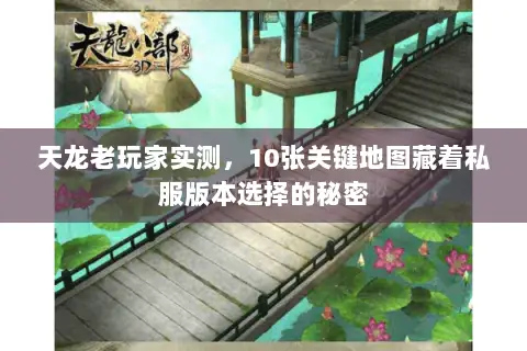 天龙老玩家实测,10张关键地图藏着私服版本选择的秘密 天龙老玩家实测,10张关键地图藏着私服版本选择的秘密