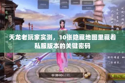 天龙老玩家实测,10张隐藏地图里藏着私服版本的关键密码 天龙老玩家实测,10张隐藏地图里藏着私服版本的关键密码