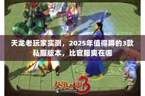 天龙老玩家实测,2025年值得蹲的3款私服版本,比官服爽在哪 天龙老玩家实测,2025年值得蹲的3款私服版本,比官服爽在哪