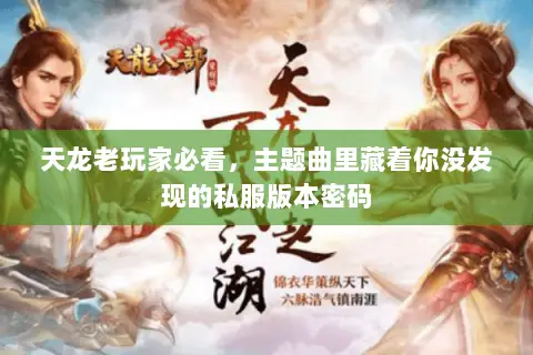 天龙老玩家必看,主题曲里藏着你没发现的私服版本密码 天龙老玩家必看,主题曲里藏着你没发现的私服版本密码