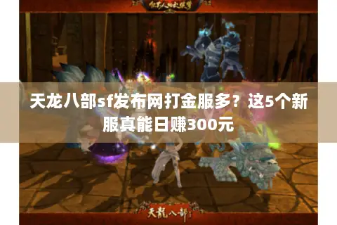 天龙八部sf发布网打金服多?这5个新服真能日赚300元 天龙八部sf发布网打金服多?这5个新服真能日赚300元
