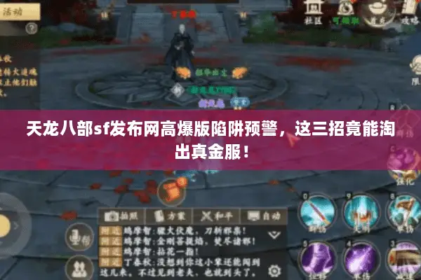 天龙八部sf发布网高爆版陷阱预警,这三招竟能淘出真金服! 天龙八部sf发布网高爆版陷阱预警,这三招竟能淘出真金服!