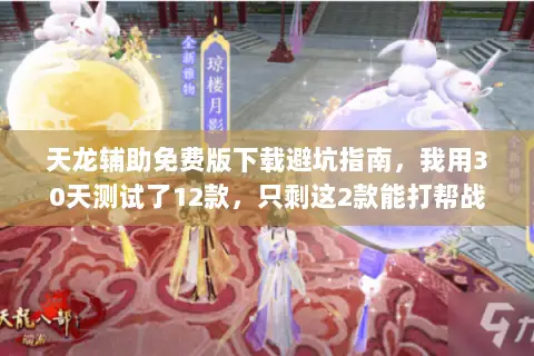 天龙辅助免费版下载避坑指南,我用30天测试了12款,只剩这2款能打帮战 天龙辅助免费版下载避坑指南,我用30天测试了12款,只剩这2款能打帮战