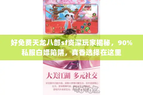 好免费天龙八部sf资深玩家揭秘,90%私服白嫖陷阱,真香选择在这里 好免费天龙八部sf资深玩家揭秘,90%私服白嫖陷阱,真香选择在这里