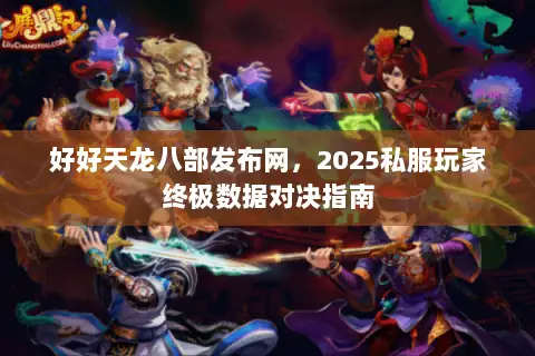 好好天龙八部发布网，2025私服玩家终极数据对决指南
