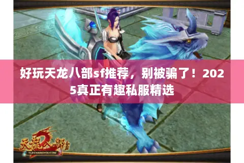 好玩天龙八部sf推荐，别被骗了！2025真正有趣私服精选