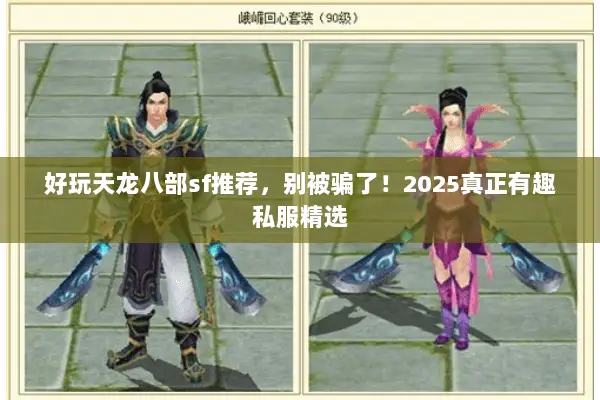 好玩天龙八部sf推荐，别被骗了！2025真正有趣私服精选