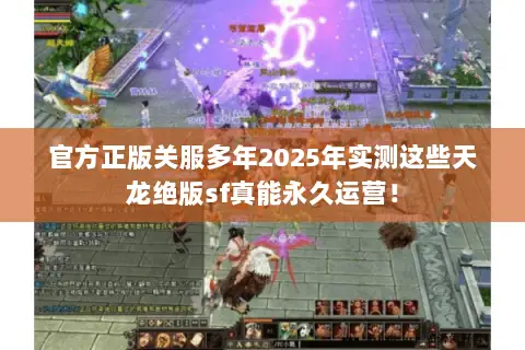 官方正版关服多年2025年实测这些天龙绝版sf真能永久运营！
