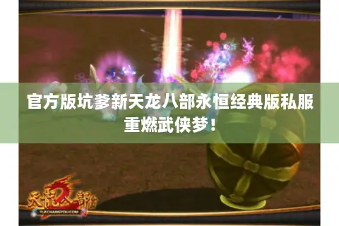 官方版坑爹新天龙八部永恒经典版私服重燃武侠梦! 官方版坑爹新天龙八部永恒经典版私服重燃武侠梦!