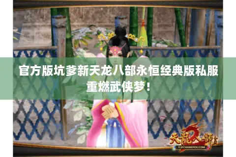 官方版坑爹新天龙八部永恒经典版私服重燃武侠梦! 官方版坑爹新天龙八部永恒经典版私服重燃武侠梦!