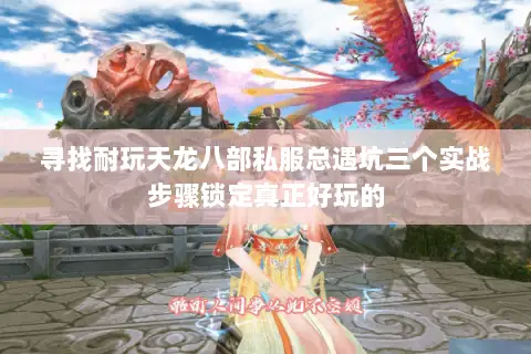 寻找耐玩天龙八部私服总遇坑三个实战步骤锁定真正好玩的 寻找耐玩天龙八部私服总遇坑三个实战步骤锁定真正好玩的