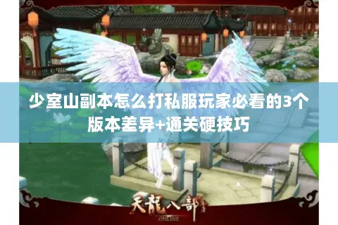 少室山副本怎么打私服玩家必看的3个版本差异+通关硬技巧 少室山副本怎么打私服玩家必看的3个版本差异+通关硬技巧