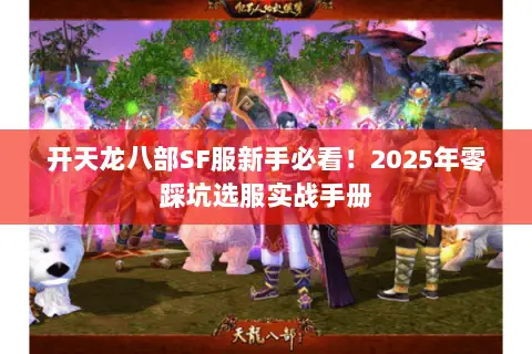 开天龙八部SF服新手必看!2025年零踩坑选服实战手册 开天龙八部SF服新手必看!2025年零踩坑选服实战手册