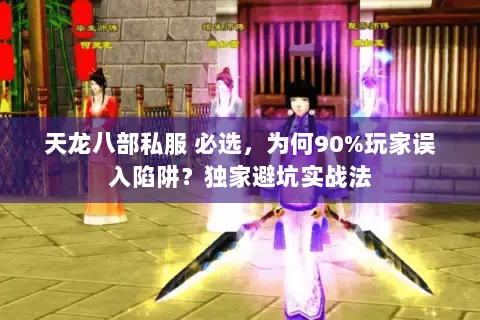 天龙八部私服 必选,为何90%玩家误入陷阱?独家避坑实战法 天龙八部私服 必选,为何90%玩家误入陷阱?独家避坑实战法