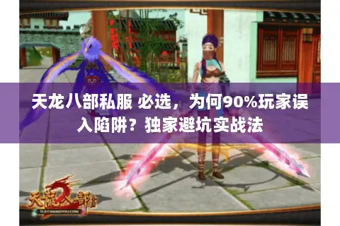 天龙八部私服 必选,为何90%玩家误入陷阱?独家避坑实战法 天龙八部私服 必选,为何90%玩家误入陷阱?独家避坑实战法