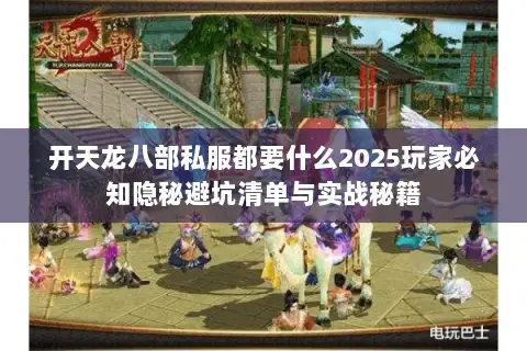 开天龙八部私服都要什么2025玩家必知隐秘避坑清单与实战秘籍 开天龙八部私服都要什么2025玩家必知隐秘避坑清单与实战秘籍
