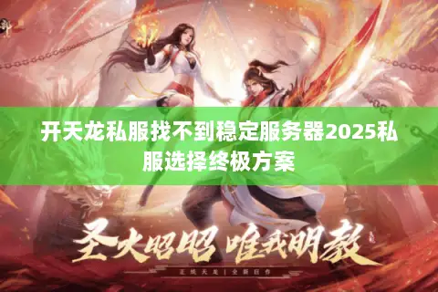 开天龙私服找不到稳定服务器2025私服选择终极方案 开天龙私服找不到稳定服务器2025私服选择终极方案