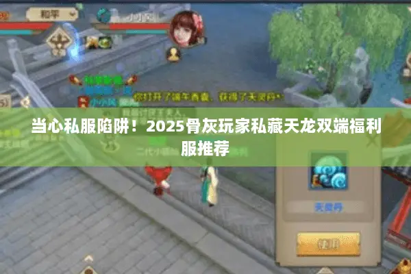 当心私服陷阱!2025骨灰玩家私藏天龙双端福利服推荐 当心私服陷阱!2025骨灰玩家私藏天龙双端福利服推荐