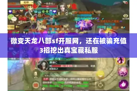 微变天龙八部sf开服网,还在被骗充值3招挖出真宝藏私服 微变天龙八部sf开服网,还在被骗充值3招挖出真宝藏私服