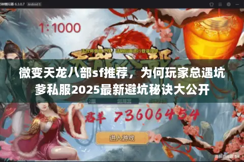 微变天龙八部sf推荐,为何玩家总遇坑爹私服2025最新避坑秘诀大公开 微变天龙八部sf推荐,为何玩家总遇坑爹私服2025最新避坑秘诀大公开