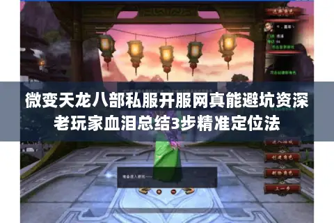 微变天龙八部私服开服网真能避坑资深老玩家血泪总结3步精准定位法