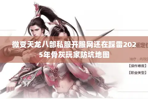 微变天龙八部私服开服网还在踩雷2025年骨灰玩家防坑地图