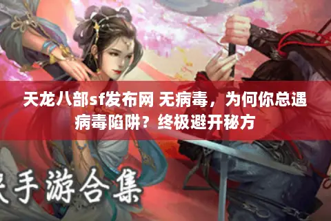 天龙八部sf发布网 无病毒,为何你总遇病毒陷阱?终极避开秘方 天龙八部sf发布网 无病毒,为何你总遇病毒陷阱?终极避开秘方