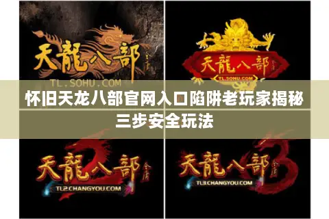怀旧天龙八部官网入口陷阱老玩家揭秘三步安全玩法