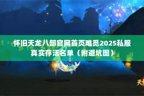 怀旧天龙八部官网首页难觅2025私服真实存活名单(附避坑图) 怀旧天龙八部官网首页难觅2025私服真实存活名单(附避坑图)