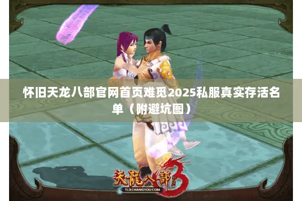 怀旧天龙八部官网首页难觅2025私服真实存活名单(附避坑图) 怀旧天龙八部官网首页难觅2025私服真实存活名单(附避坑图)