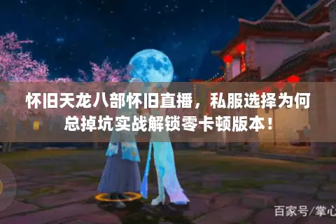 怀旧天龙八部怀旧直播,私服选择为何总掉坑实战解锁零卡顿版本! 怀旧天龙八部怀旧直播,私服选择为何总掉坑实战解锁零卡顿版本!