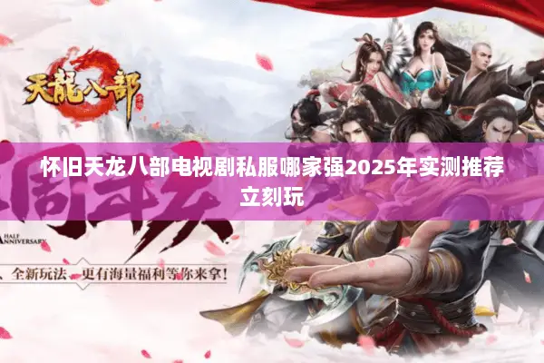 怀旧天龙八部电视剧私服哪家强2025年实测推荐立刻玩 怀旧天龙八部电视剧私服哪家强2025年实测推荐立刻玩