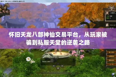 怀旧天龙八部神仙交易平台,从玩家被骗到私服天堂的逆袭之路 怀旧天龙八部神仙交易平台,从玩家被骗到私服天堂的逆袭之路