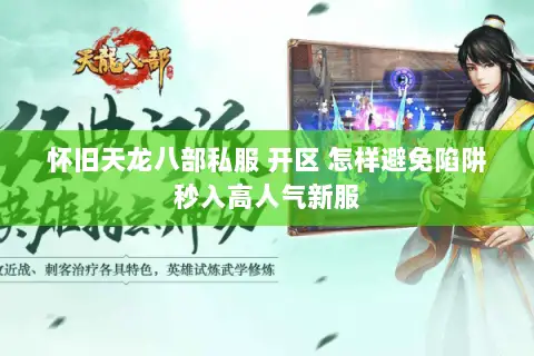 怀旧天龙八部私服 开区 怎样避免陷阱秒入高人气新服 怀旧天龙八部私服 开区 怎样避免陷阱秒入高人气新服