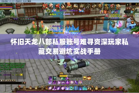 怀旧天龙八部私服账号难寻资深玩家私藏交易避坑实战手册 怀旧天龙八部私服账号难寻资深玩家私藏交易避坑实战手册