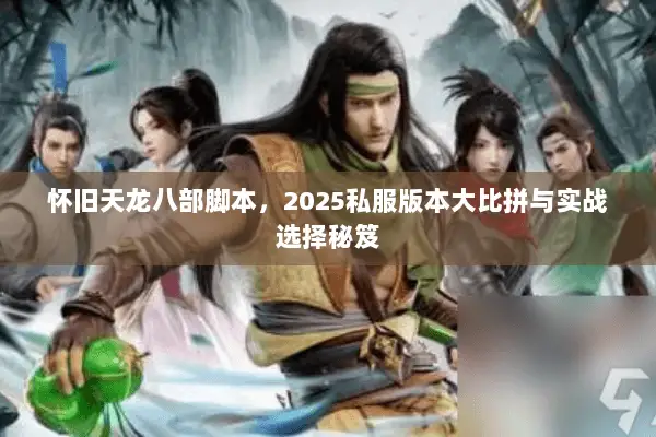 怀旧天龙八部脚本,2025私服版本大比拼与实战选择秘笈 怀旧天龙八部脚本,2025私服版本大比拼与实战选择秘笈