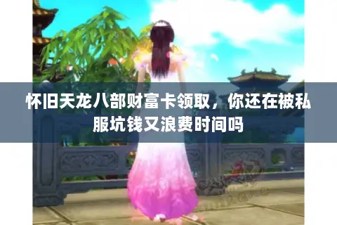 怀旧天龙八部财富卡领取，你还在被私服坑钱又浪费时间吗