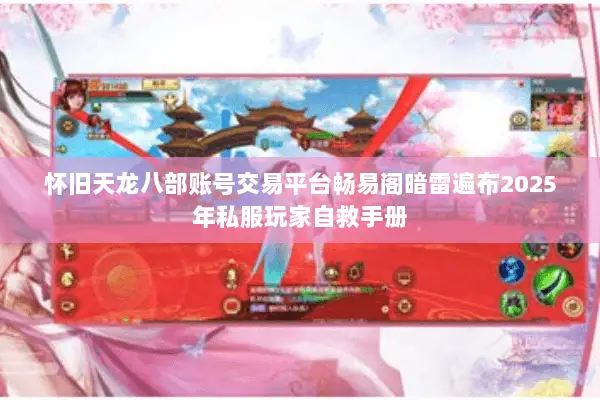 怀旧天龙八部账号交易平台畅易阁暗雷遍布2025年私服玩家自救手册