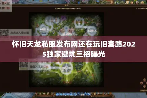 怀旧天龙私服发布网还在玩旧套路2025独家避坑三招曝光 怀旧天龙私服发布网还在玩旧套路2025独家避坑三招曝光