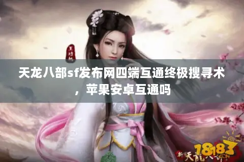 天龙八部sf发布网四端互通终极搜寻术,苹果安卓互通吗 天龙八部sf发布网四端互通终极搜寻术,苹果安卓互通吗