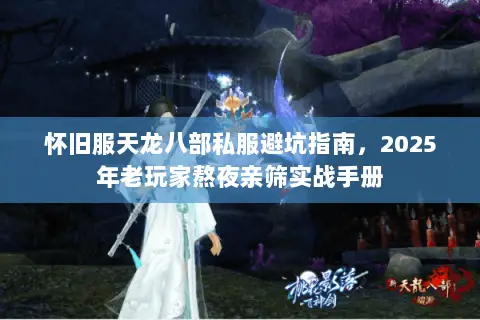 怀旧服天龙八部私服避坑指南，2025年老玩家熬夜亲筛实战手册