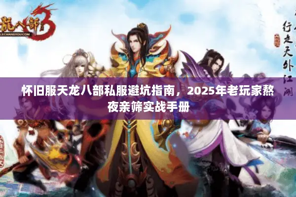怀旧服天龙八部私服避坑指南，2025年老玩家熬夜亲筛实战手册
