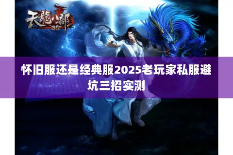 怀旧服还是经典服2025老玩家私服避坑三招实测 怀旧服还是经典服2025老玩家私服避坑三招实测