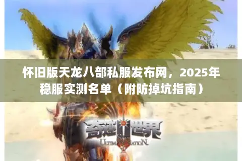 怀旧版天龙八部私服发布网,2025年稳服实测名单(附防掉坑指南) 怀旧版天龙八部私服发布网,2025年稳服实测名单(附防掉坑指南)