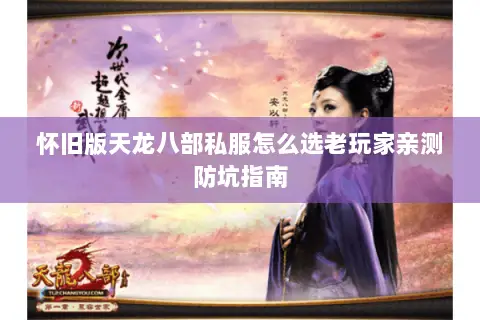 怀旧版天龙八部私服怎么选老玩家亲测防坑指南 怀旧版天龙八部私服怎么选老玩家亲测防坑指南