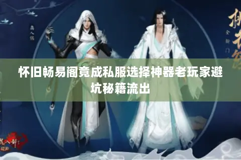 怀旧畅易阁竟成私服选择神器老玩家避坑秘籍流出 怀旧畅易阁竟成私服选择神器老玩家避坑秘籍流出