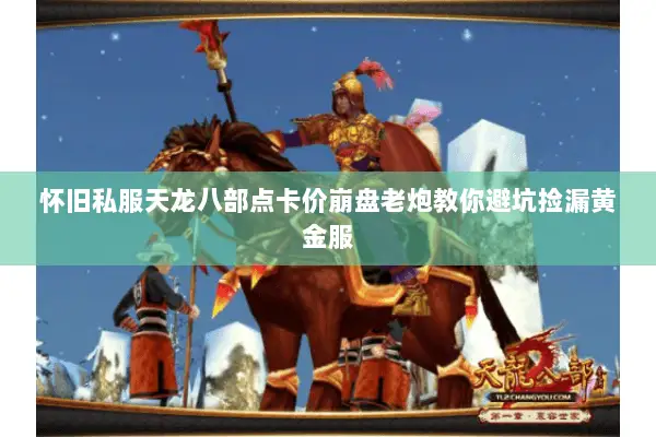 怀旧私服天龙八部点卡价崩盘老炮教你避坑捡漏黄金服 怀旧私服天龙八部点卡价崩盘老炮教你避坑捡漏黄金服