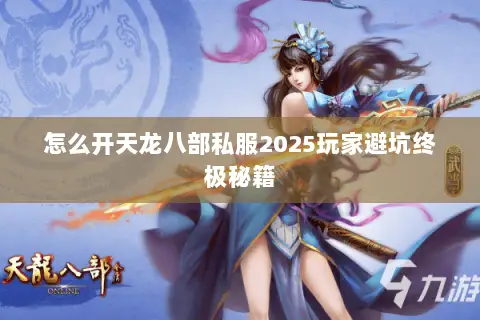 怎么开天龙八部私服2025玩家避坑终极秘籍 怎么开天龙八部私服2025玩家避坑终极秘籍