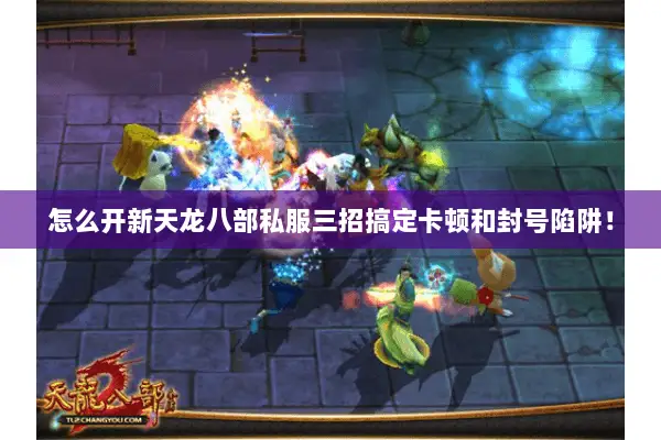 怎么开新天龙八部私服三招搞定卡顿和封号陷阱! 怎么开新天龙八部私服三招搞定卡顿和封号陷阱!